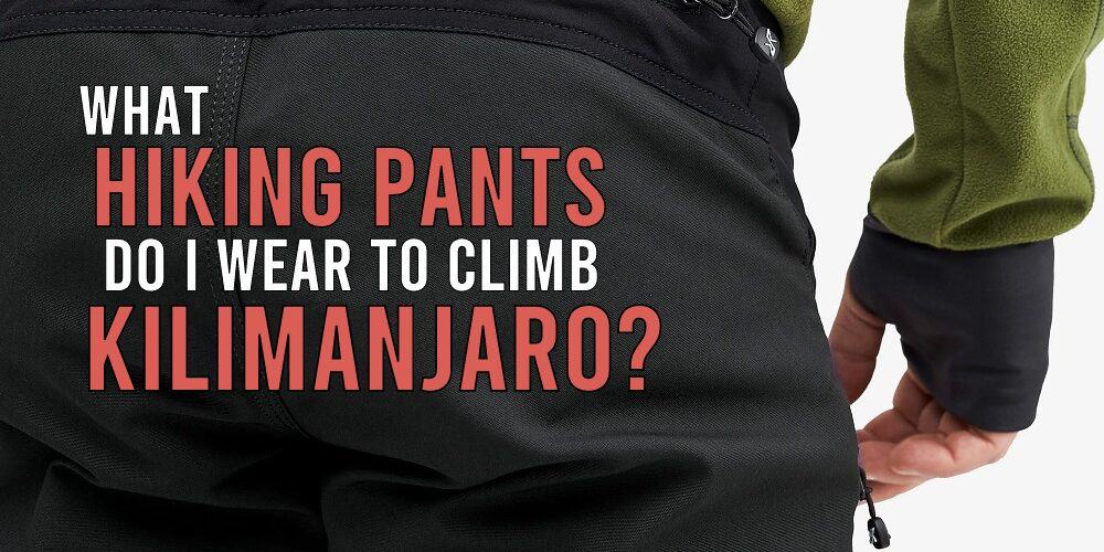 What Hiking Pants Do I Wear to Climb Kilimanjaro?